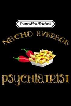 Paperback Composition Notebook: Nacho Average Psychiatrist Funny Hispanic Mexican Journal/Notebook Blank Lined Ruled 6x9 100 Pages Book