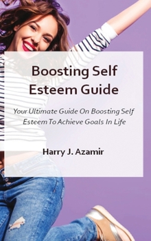 Hardcover Boosting Self Esteem Guide: Your Ultimate Guide On Boosting Self Esteem To Achieve Goals In Life Book