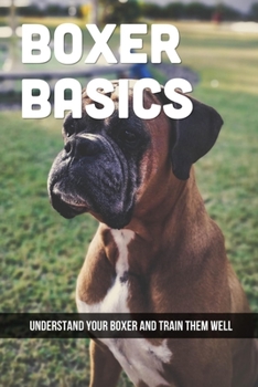 Paperback Boxer Basics: Understand Your Boxer And Train Them Well: Quick Things To Know About Boxer Dogs Book