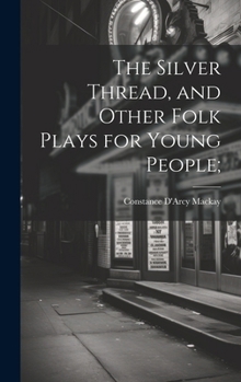 Hardcover The Silver Thread, and Other Folk Plays for Young People; Book