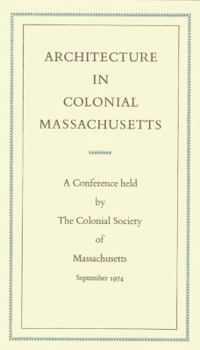 Architecture in Colonial Massachusetts: A Conference Held by the Colonial Society of Massachusetts, September 19 and 20, 1974