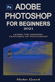 Paperback Adobe Photoshop for Beginners 2021: Learn the Amazing Features of Photoshop Book