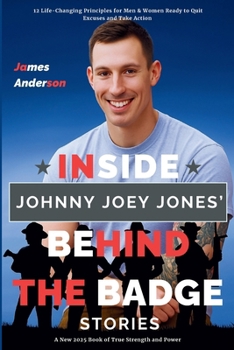 Inside Johnny Joey Jones' Behind the Badge Stories: 12 Life-Changing Principles for Men & Women Ready to Quit Excuses and Take Action (A New 2025 Book of True Strength and Power) (The Insider's View)