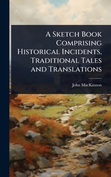 Hardcover A Sketch Book Comprising Historical Incidents, Traditional Tales and Translations Book