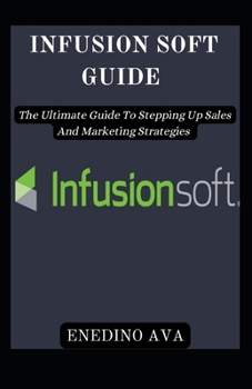 Paperback Infusion Soft Guide: The Ultimate Guide To Stepping Up Sales And Marketing Strategies Book