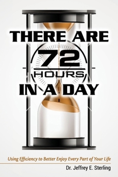 There Are 72 Hours in a Day: Using Efficiency to Better Enjoy Every Part of Your Life
