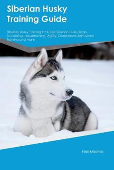 Paperback Siberian Husky Training Guide Siberian Husky Training Includes: Siberian Husky Tricks, Socializing, Housetraining, Agility, Obedience, Behavioral Trai Book