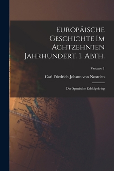 Europäische Geschichte im achtzehnten Jahrhundert. 1. Abth.: Der spanische Erbfolgekrieg; Volume 1