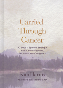 Hardcover Carried Through Cancer: 70 Days of Spiritual Strength from Cancer Fighters, Survivors, and Caregivers Book