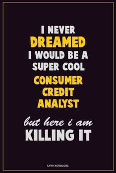 Paperback I Never Dreamed I would Be A Super Cool Consumer Credit Analyst But Here I Am Killing It: Career Motivational Quotes 6x9 120 Pages Blank Lined Noteboo Book