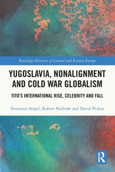 Paperback Yugoslavia, Nonalignment and Cold War Globalism: Tito's International Rise, Celebrity and Fall Book