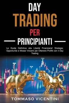 Paperback Day Trading per Principianti: La Guida Definitiva alla Libertà Finanziaria! Strategie, Opportunità e Mosse Vincenti per Ottenere Profitti con il Day [Italian] Book