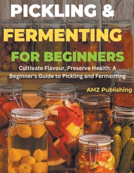 Paperback Pickling and Fermenting for Beginners: Cultivate Flavour, Preserve Health: A Beginner's Guide to Pickling and Fermenting Book