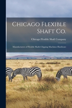 Chicago Flexible Shaft Co.: manufacturers of flexible shafts clipping machines hardware