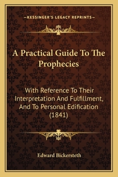 Paperback A Practical Guide To The Prophecies: With Reference To Their Interpretation And Fulfillment, And To Personal Edification (1841) Book