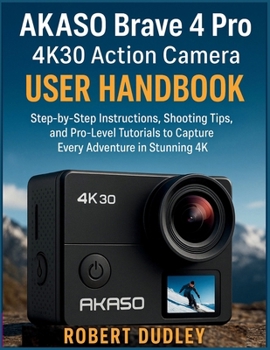 Paperback AKASO Brave 4 Pro 4K30 Action Camera User Handbook: Step-by-Step Instructions, Shooting Tips, and Pro-Level Tutorials to Capture Every Adventure in St Book