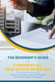 Paperback The Beginner’s Guide To Commercial Real Estate Investing: Unlock Your Path to Wealth Through Smart Real Estate Strategies Book