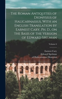 Hardcover The Roman Antiquities of Dionysius of Halicarnassus, With an English Translation by Earnest Cary, Ph. D., on the Basis of the Version of Edward Spelma Book
