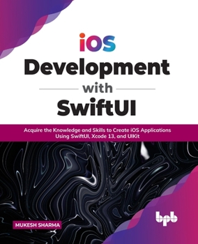 Paperback IOS Development with Swiftui: Acquire the Knowledge and Skills to Create IOS Applications Using Swiftui, Xcode 13, and Uikit Book