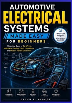 Paperback AUTOMOTIVE ELECTRICAL SYSTEMS MADE EASY FOR BEGINNERS: A Practical Guide to Car Wiring, Multimeter Testing, OBD2 Diagnostics, and Modern Vehicle Electronics Book