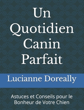 Un Quotidien Canin Parfait: Astuces et Conseils pour le Bonheur de Votre Chien (French Edition)