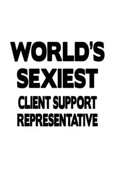 World's Sexiest Client Support Representative: Cool Client Support Representative Notebook, Journal Gift, Diary, Doodle Gift or Notebook | 6 x 9 Compact Size- 109 Blank Lined Pages
