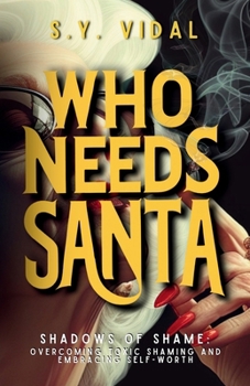 Who Needs Santa? Shadows of Shame Overcoming Toxic Shaming & Embracing Self-Worth: Transforming Guilt and Shame into Strength and Self-Compassion