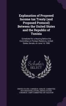 Explanation of Proposed Income Tax Treaty (and Proposed Protocol) Between the United States and the Republic of Tunisia: Scheduled for a Hearing Before the Committee on Foreign Relations, United State