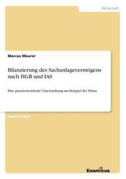 Paperback Bilanzierung des Sachanlagevermögens nach HGB und IAS: Eine praxisorientierte Untersuchung am Beispiel der Firma [German] Book