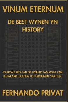 VINUM ETTERNUM DE BEST WYNEN YN HISTORY: IN EPISKE REIS FAN DE WÊRELD FAN WYN, FAN IEUWEARK LEGENDS TOT HIDDENIDE SKATTEN. (Frisian Edition)