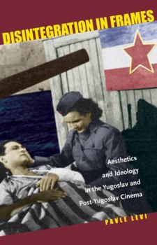 Hardcover Disintegration in Frames: Aesthetics and Ideology in the Yugoslav and Post-Yugoslav Cinema Book