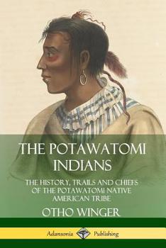 Paperback The Potawatomi Indians: The History, Trails and Chiefs of the Potawatomi Native American Tribe Book