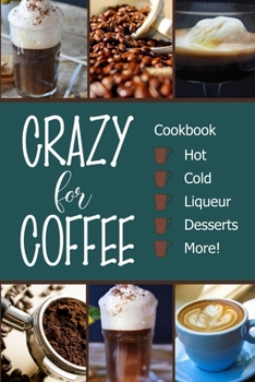 Crazy for Coffee : Crazy for Coffee - Recipes Featuring Hot Drinks, Iced Cold Coffee, Liqueur Favorites, Sweet Desserts and More!