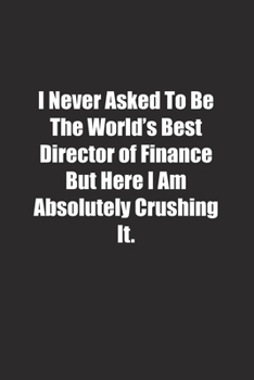 Paperback I Never Asked To Be The World's Best Director of Finance But Here I Am Absolutely Crushing It.: Lined notebook Book