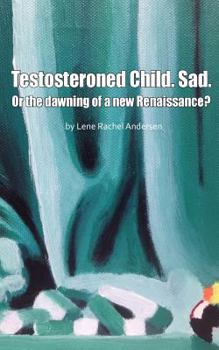 Paperback Testosteroned Child. Sad.: Or the dawning of a new Renaissance? Book