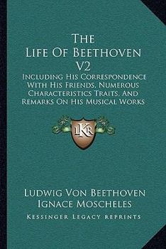 Paperback The Life Of Beethoven V2: Including His Correspondence With His Friends, Numerous Characteristics Traits, And Remarks On His Musical Works (1841 Book