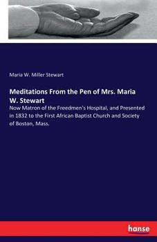 Paperback Meditations From the Pen of Mrs. Maria W. Stewart: Now Matron of the Freedmen's Hospital, and Presented in 1832 to the First African Baptist Church an Book