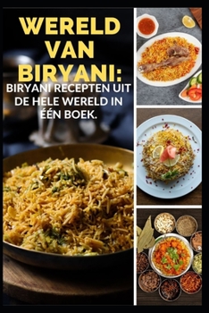 Wereld Van Biryani: Biryani Recepten Uit de Hele Wereld in Één Boek.
