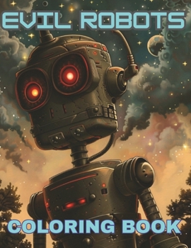 Evil Robots Coloring Book: Illustrations of Scary, Realistic Robots that have come to Earth from Space, Great Gift for Kids and Young Adults