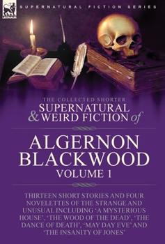 Hardcover The Collected Shorter Supernatural & Weird Fiction of Algernon Blackwood: Volume 1-Thirteen Short Stories and Four Novelettes of the Strange and Unusu Book