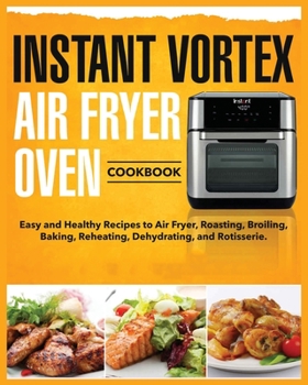 Paperback Instant Vortex Air Fryer Oven Cookbook: Easy and Healthy Recipes to Air Fryer, Roasting, Broiling, Baking, Reheating, Dehydrating, and Rotisserie Book