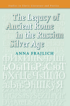 The Legacy of Ancient Rome in the Russian Silver Age (Studies in Slavic Literature and Poetics)