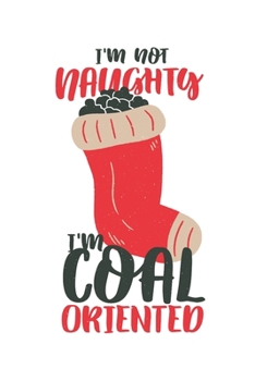 I'm Not Naughty I'm Coal Oriented: Funny Christmas Stocking with Coal Design for White Elephant Gifting (6 x 9" Lined Journal Notebook)