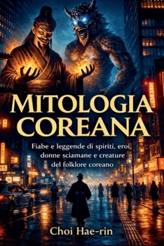 Mitologia Coreana (Ilustrato): Fiabe e leggende di spiriti, eroi, donne sciamane e creature del folklore coreano (Italian Edition)