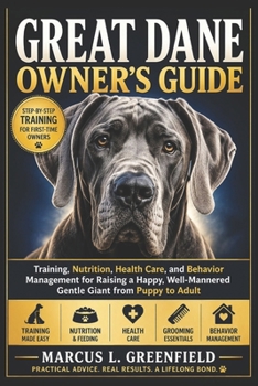 GREAT DANE OWNER’S GUIDE: Training, Nutrition, Health Care, and Behavior Management for Raising a Happy, Well-Mannered Gentle Giant from Puppy to Adult