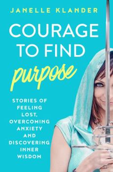 Paperback Courage to Find Purpose: Stories of Feeling Lost, Overcoming Anxiety, and Discovering Inner Wisdom Book