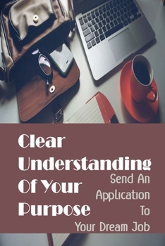 Paperback Clear Understanding Of Your Purpose: Send An Application To Your Dream Job: Ensure Your Job Hunting Success Book