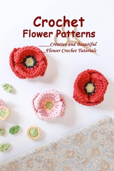 Paperback Crochet Flower Patterns: Creative and Beautiful Flower Crochet Tutorials: Flower Crochet Tutorials Book
