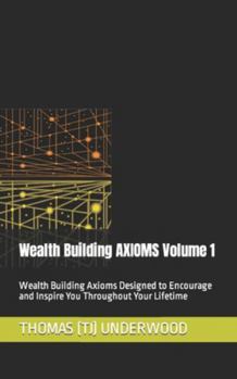 Paperback Wealth Building AXIOMS Volume 1: Wealth Building Axioms Designed to Encourage and Inspire You Throughout Your Lifetime Book