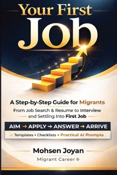 Your First Job: A Step-by-Step Guide for Migrants - From Job Search & Resume to Interview and Settling into Your First Job - Featuring Practical AI Prompts for Every Stage